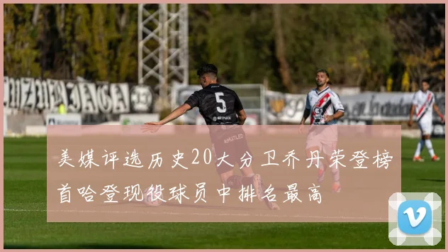 美媒评选历史20大分卫乔丹荣登榜首哈登现役球员中排名最高